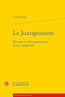 La Juxtaposition: Histoire Et (De)Construction d'Une Complexite 2406082342 Book Cover