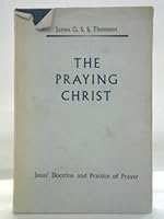 The Praying Christ: A Study of Jesus' Doctrine and Practice of Prayer B000L7B10A Book Cover