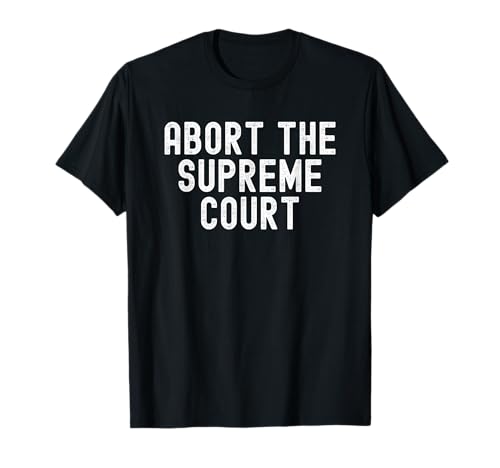 Abort The Supreme Court T-Shirt