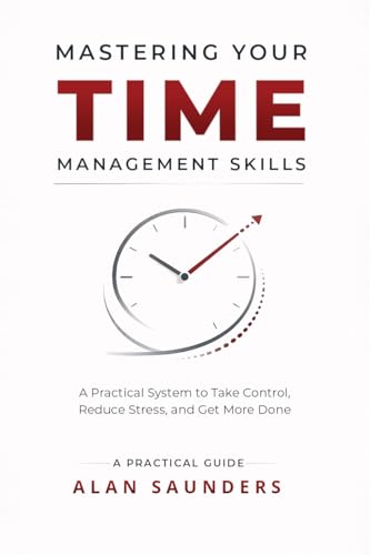 Mastering The Skill Of Time Management: Time-Saving Strategies for Everyday Challenges: Boost Productivity, Improve Focus, Build Better Habits, and Achieve Work-Life Balance