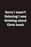 Sorry I wasn't listening I was thinking about Chris Isaak - Journal Birthday Gift Notebook: Chris...