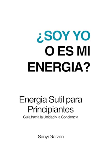 Energía sutil para Principiantes ¿Soy yo o es mi energía?: Guia hacia la unidad y la conciencia