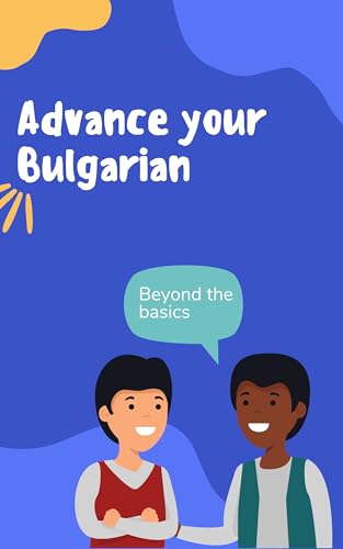 Advance your Bulgarian: Phrases and expressions to take your Bulgarian to the next level (Learn Bulgarian Book 1)