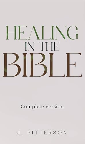 Healing in the Bible: Complete Version: Biblical Healing: The Power