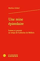 Une reine épistolaire: Lettres et pouvoir au temps de Catherine de Médicis 2812434635 Book Cover