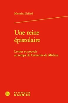 Une reine épistolaire: Lettres et pouvoir au temps de Catherine de Médicis