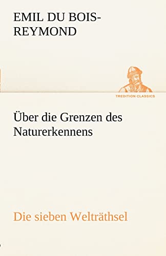 Über die Grenzen des Naturerkennens - Die sieben Welträthsel (TREDITION CLASSICS)