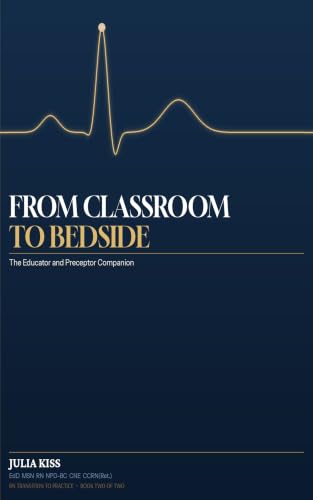 FROM CLASSROOM TO BEDSIDE: The Educator and Preceptor Companion (Transition to Practice)