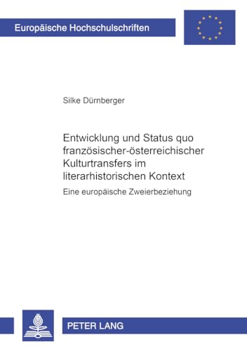 Entwicklung und Status quo französisch-österreichischer Kulturtransfers im literarhistorischen Kontext: Eine europäische Zweierbeziehung: Eine ... Langue et littérature françaises, Band 265)