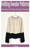 Knitting Sweater Patterns: Amazing and Easy Sweater Designs B0BJN2XFSG Book Cover