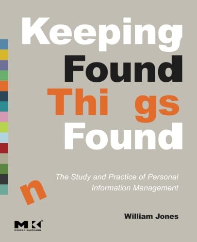 Keeping Found Things Found: The Study and Practice of Personal Information Management (The Morgan Kaufmann Series in Multimedia Information and Systems)