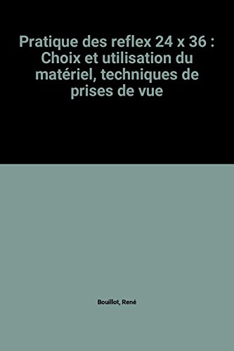 Pratique des reflex 24 x 36 : Choix et utilisation du matériel, techniques de prises de vue