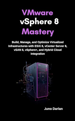 VMware vSphere 8 Mastery : Build, Manage, and Optimize Virtualized Infrastructures with ESXi 8, vCenter Server 8, vSAN 8, vSphere+, and Hybrid Cloud Integration