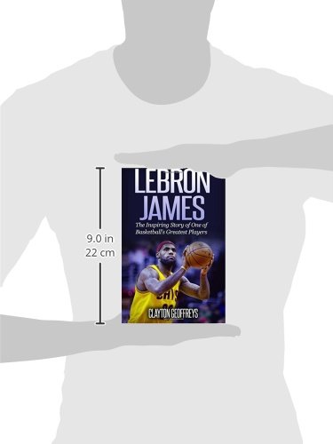 Lebron James: The Inspiring Story Of One Of Basketball's Greatest Players (Basketball Biography Books) #TOP2