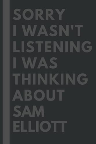 Sorry I wasn't listening I was thinking about Sam Elliott: Lined Journal Notebook Birthday Gift for Sam Elliott Lovers: (Composition Book Journal) (6x 9 inches)