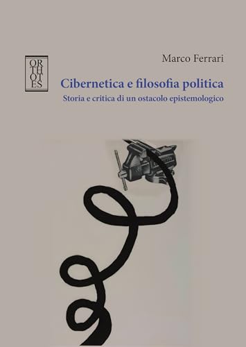 Cibernetica E Filosofia Politica. Storia E Critica Di Un Ostacolo Epistemologico