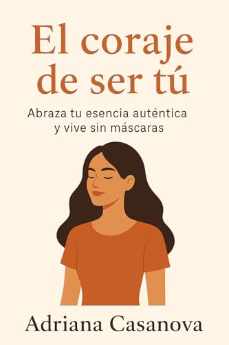 El coraje de ser tú: Abraza tu esencia auténtica y vive sin máscaras (Autoestima práctica: tres libros para reconocerte, valorarte y vivir desde tu verdad interior nº 3)