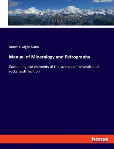 Manual of Mineralogy and Petrography: Containing the elements of the science of minerals and rocks. Sixth Edition