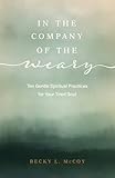 In the Company of the Weary: Ten Gentle Spiritual Practices for Your Tired Soul (English Edition)