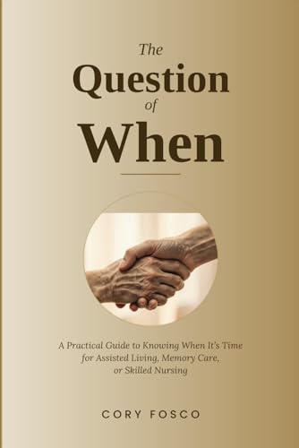 The Question of When: A Practical Guide to Knowing When It's Time for Assisted Living, Memory Care, or Skilled Nursing