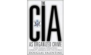 The CIA as Organized Crime: How Illegal Operations Corrupt America and the World