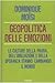 Geopolitica delle emozioni. Le culture della paura, dell'umiliazione e della speranza stanno cambiando il mondo - Moïsi, Dominique