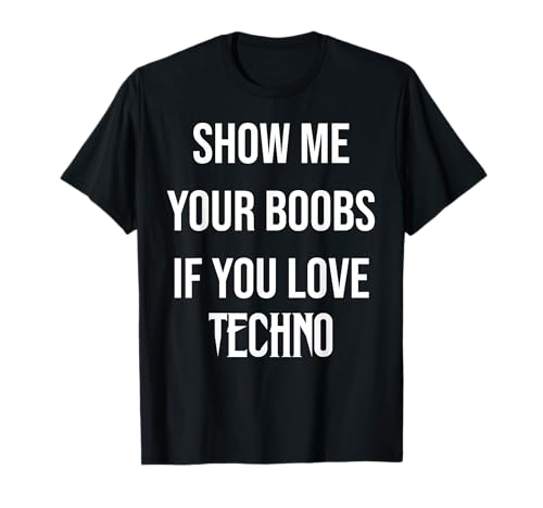 Show me your boobs if you love techno drôle musique rave T-Shirt