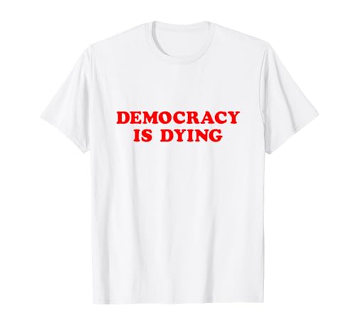 Democracy is Dying Political Activism Awareness T-Shirt