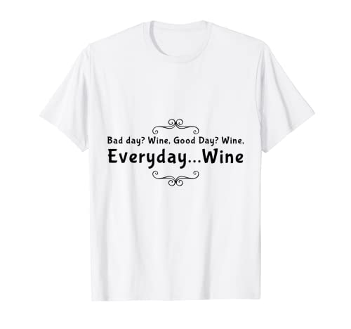 ¿Mal día? Vino Buenos días? Vino...Todos los días... Vino Camiseta