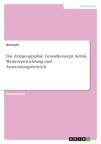 Die Zeitgeographie. Grundkonzept, Kritik, Weiterentwicklung und Anwendungsbereich