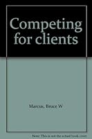 Competing for Clients: Complete Guide to Marketing and Promoting Professional Services 0917253264 Book Cover