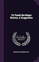 To teach the negro history. A suggestion 1342176499 Book Cover