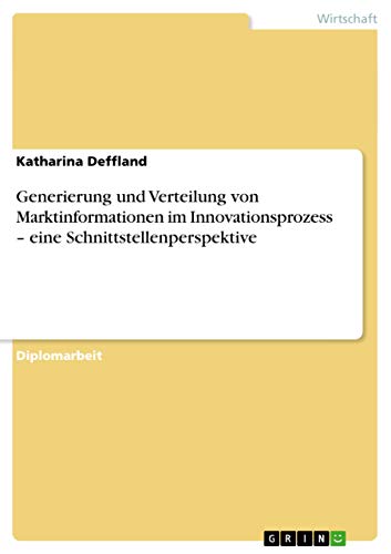 Generierung und Verteilung von Marktinformationen im Innovationsprozess - eine Schnittstellenperspektive (German Edition)