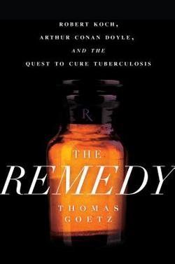 Thomas Goetz: The Remedy : Robert Koch, Arthur Conan Doyle, and the Quest to Cure Tuberculosis (Hardcover); 2014 Edition