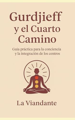 Gurdjieff y el Cuarto Camino: Guía práctica para la conciencia y la integración de los centros