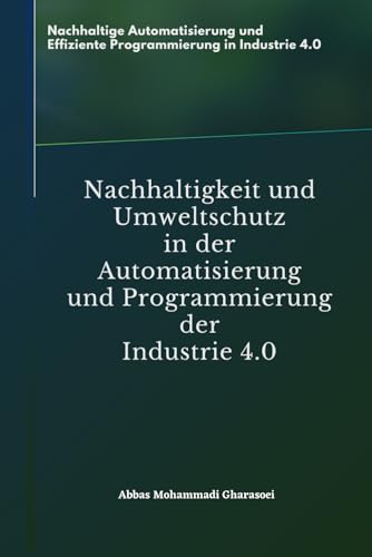 Nachhaltigkeit und Umweltschutz in der Automatisierung und Programmierung der Industrie 4.0: Nachhaltige Automatisierung und Effiziente Programmierung in Industrie 4.0
