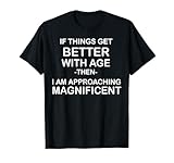 If Things Get Better With Age Then I Am Approaching T-Shirt