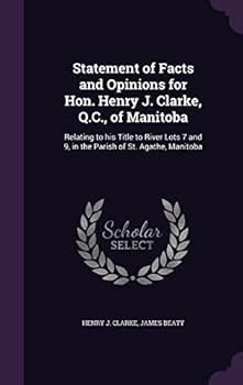 Statement of Facts and Opinions for Hon. Henry J. Clarke, Q.C., of Manitoba: Relating to His Title to River Lots 7 and 9, in the Parish of St. Agathe, Manitoba