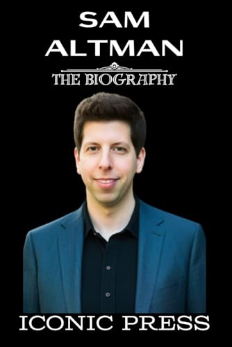 SAM ALTMAN: The Iconic Biography of a Sensational Startup Innovator and Visionary. Loopt, Y Combinator and OpenAI (ChatGPT) cofounder.