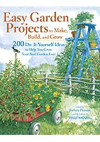 Easy Garden Projects to Make, Build, and Grow: 200 Do-It-Yourself Ideas to Help You Grow Your Best Garden Ever