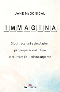 Immagina. Giochi, scenari e simulazioni per prepararsi al futuro e coltivare l'ottimismo urgente