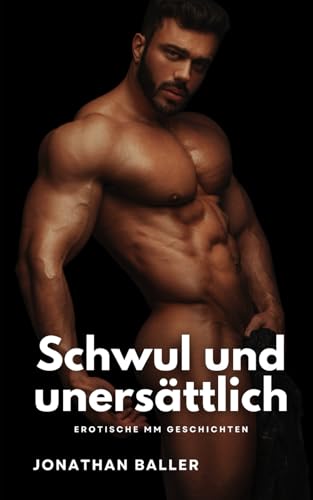 Schwul und unersättlich: Schwule erotische Geschichten