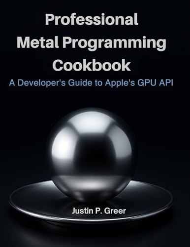 Professional Metal Programming Cookbook: A Developer's Guide to Apple's GPU API (Code Mastery Series: From Zero to Pro)