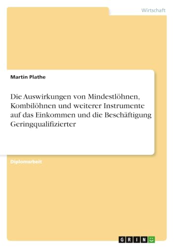 Die Auswirkungen von Mindestlöhnen, Kombilöhnen und weiterer Instrumente auf das Einkommen und die Beschäftigung Geringqualifizierter (German Edition)