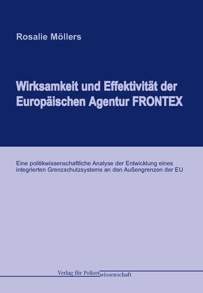 Wirksamkeit und Effektivität der Europäischen Agentur FRONTEX: Eine politikwissenschaftliche Analyse der Entwicklung eines integrierten Grenz-schutzsystems an den Außengrenzen der EU