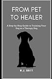 From Pet to Healer: A Step-By-Step Guide to Training Your Dog as a Therapy Dog