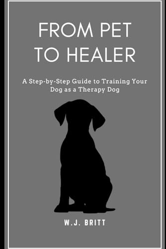 From Pet to Healer: A Step-By-Step Guide to Training Your Dog as a Therapy Dog