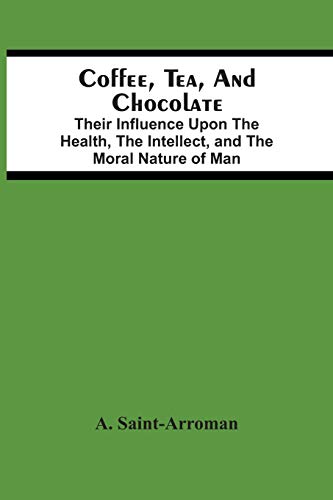 Coffee, Tea, And Chocolate: Their Influence Upon The Health, The Intellect, And The Moral Nature Of Man