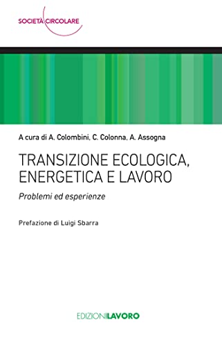 Transizione ecologica, energetica e lavoro: Problemi ed esperienze di [Angelo Colombini, Cosmo Colonna, Antonello Assogna]