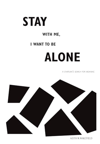 Stay with Me, I Want to Be Alone: A Chaplain's Search for Meaning | (A Spiritual Care Memoir of Grief, Loss and Chaplaincy)
